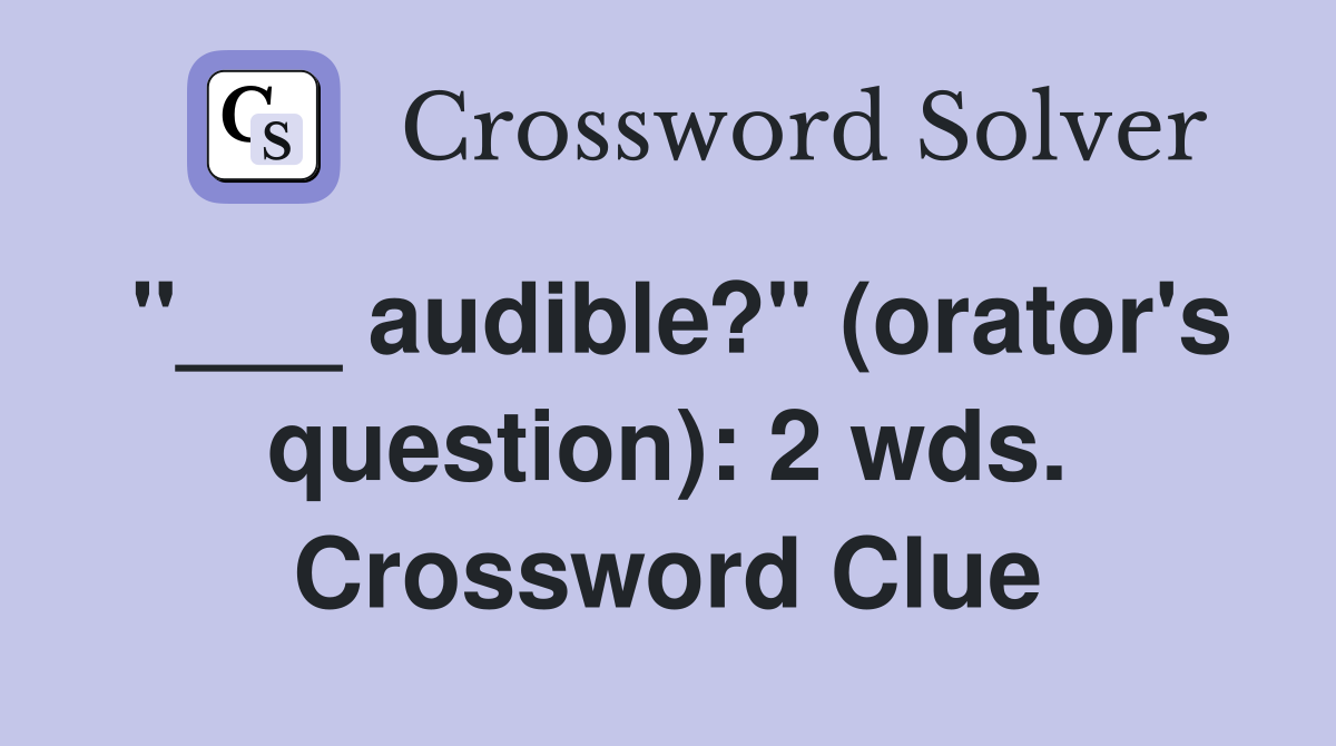 "___ audible?" (orator's question): 2 wds. Crossword Clue