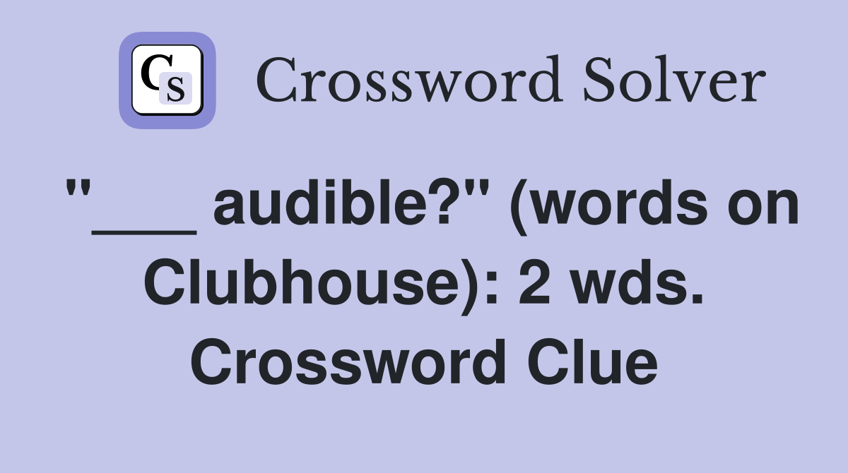 "___ audible?" (words on Clubhouse): 2 wds. Crossword Clue