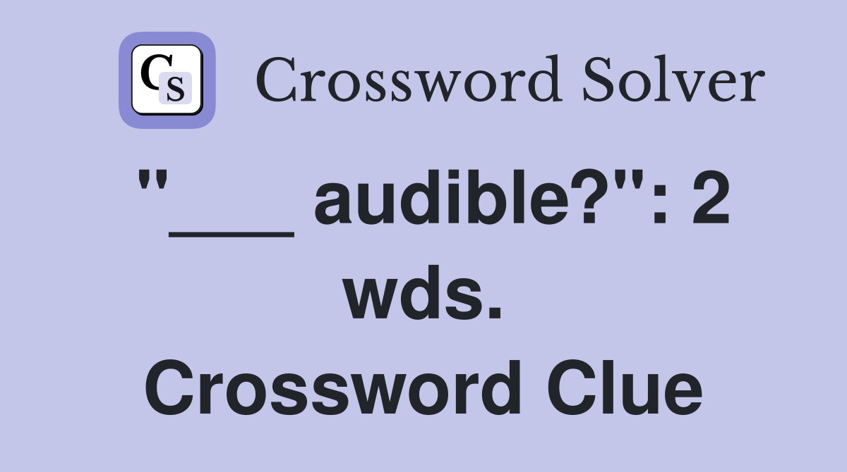 "___ audible?": 2 wds. Crossword Clue
