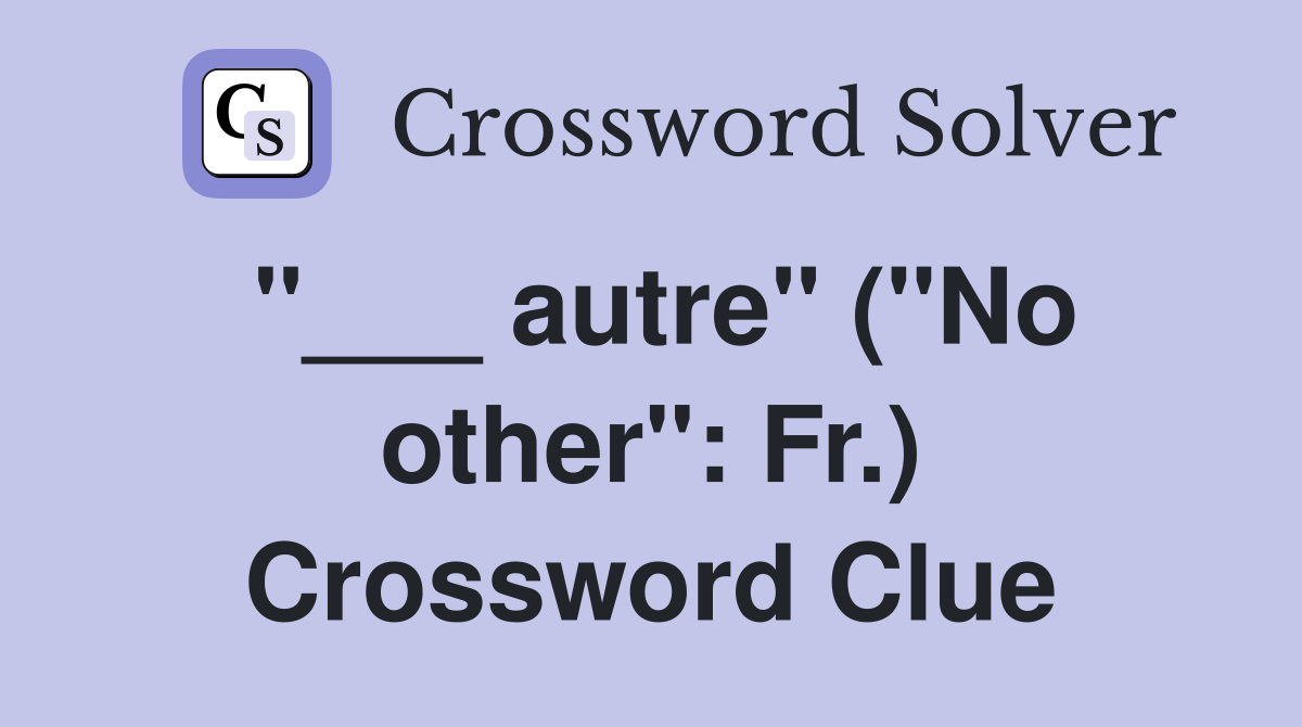 "___ autre" ("No other": Fr.) Crossword Clue