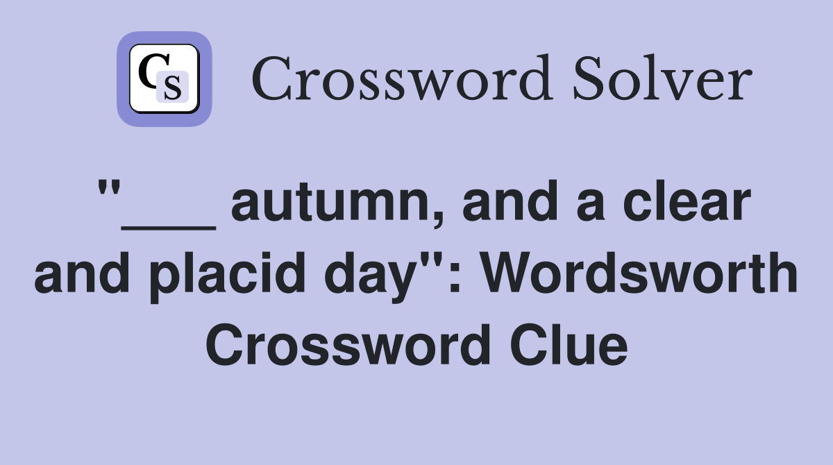 "___ autumn, and a clear and placid day": Wordsworth Crossword Clue