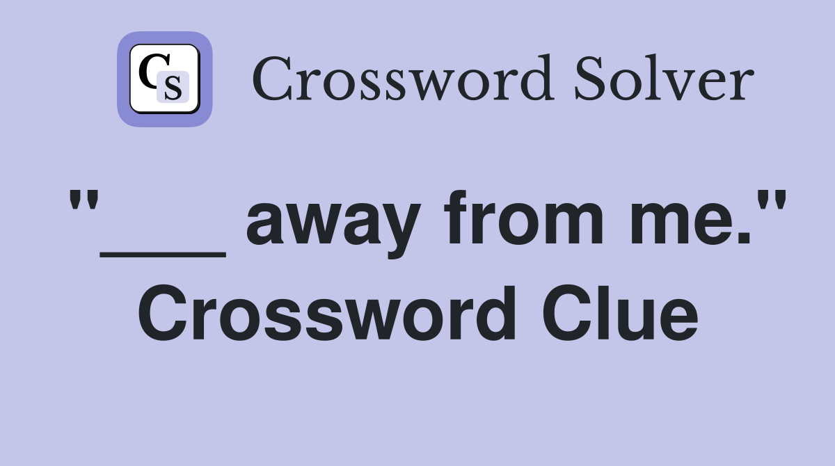 "___ away from me." Crossword Clue