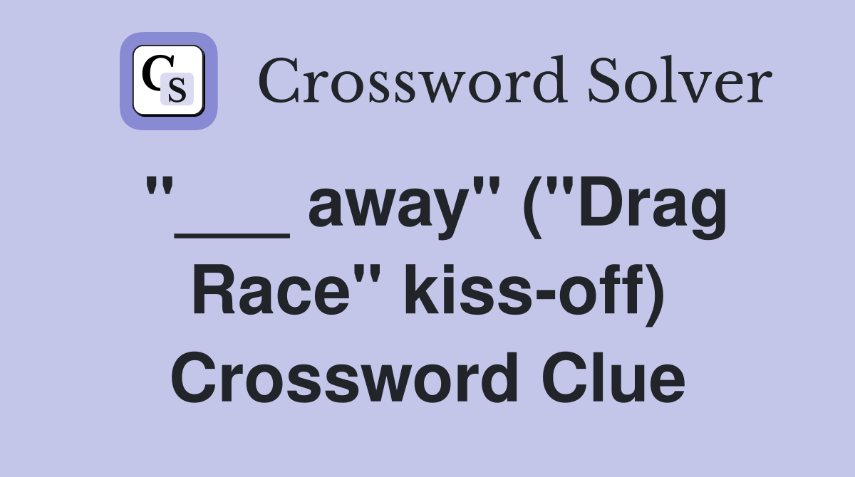 "___ away" ("Drag Race" kiss-off) Crossword Clue