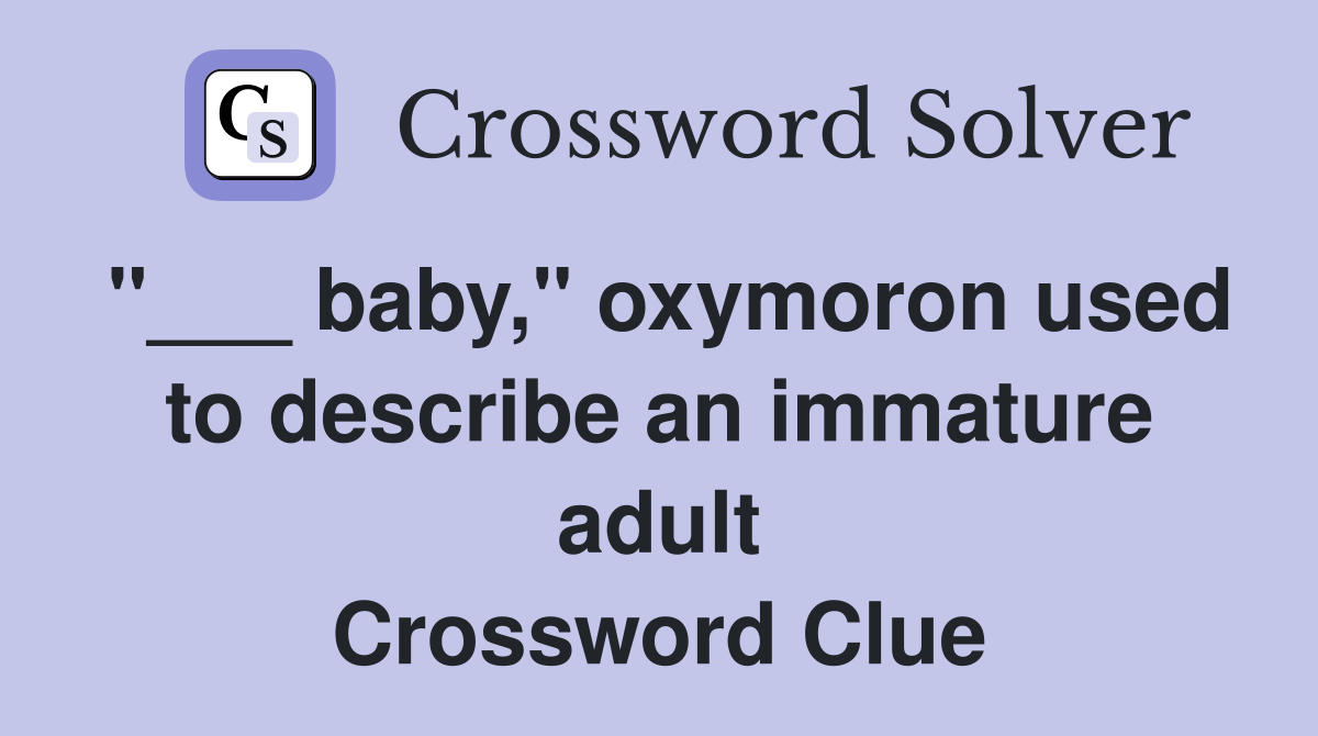 "___ baby," oxymoron used to describe an immature adult Crossword Clue