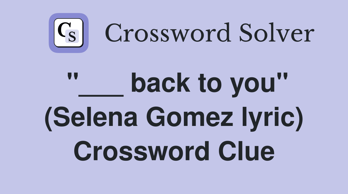 "___ back to you" (Selena Gomez lyric) Crossword Clue