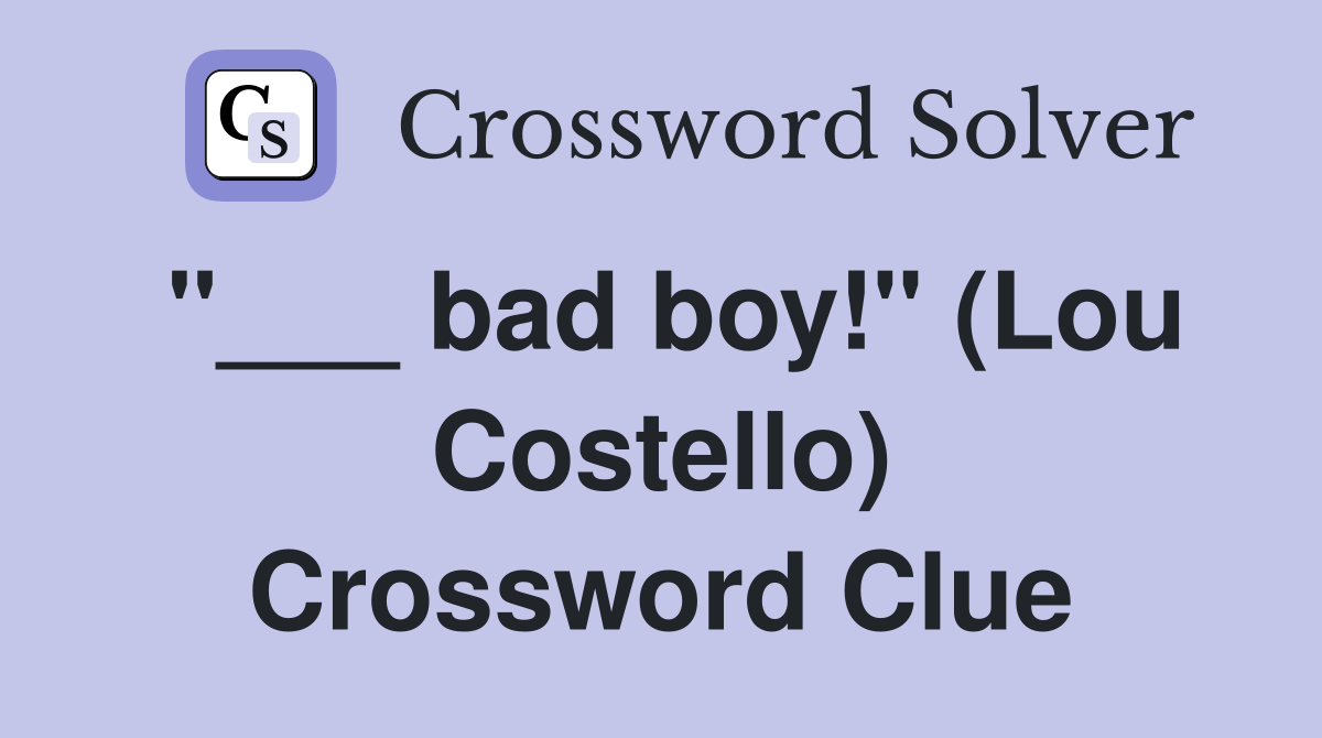"___ bad boy!" (Lou Costello) Crossword Clue