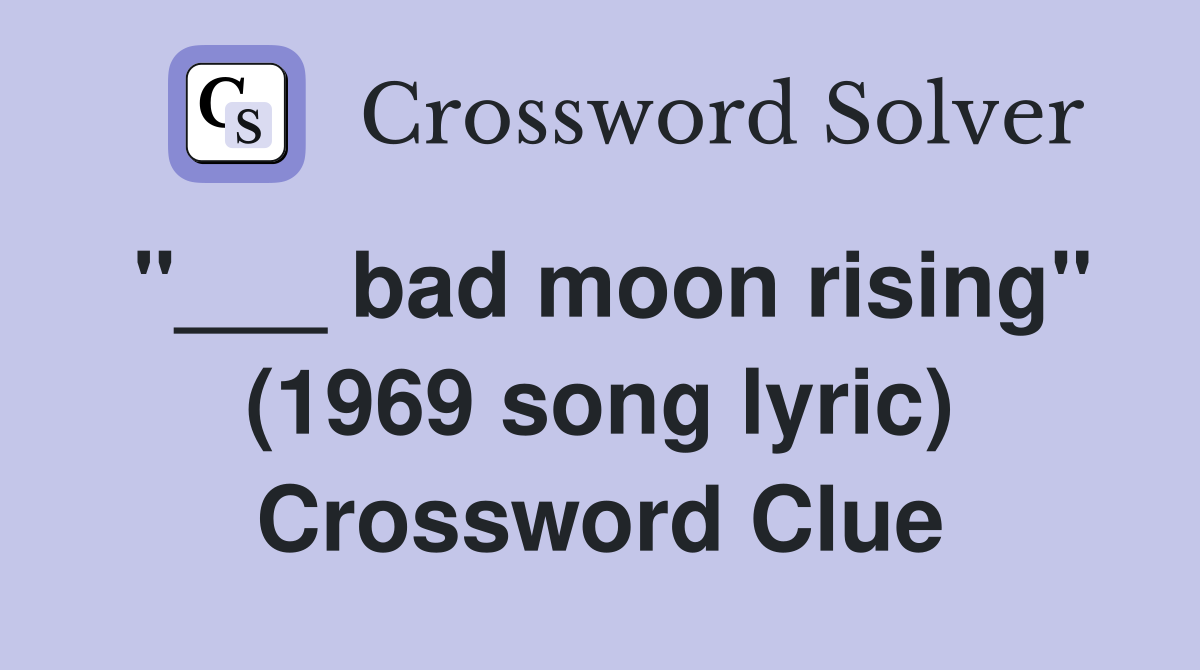 "___ bad moon rising" (1969 song lyric) Crossword Clue