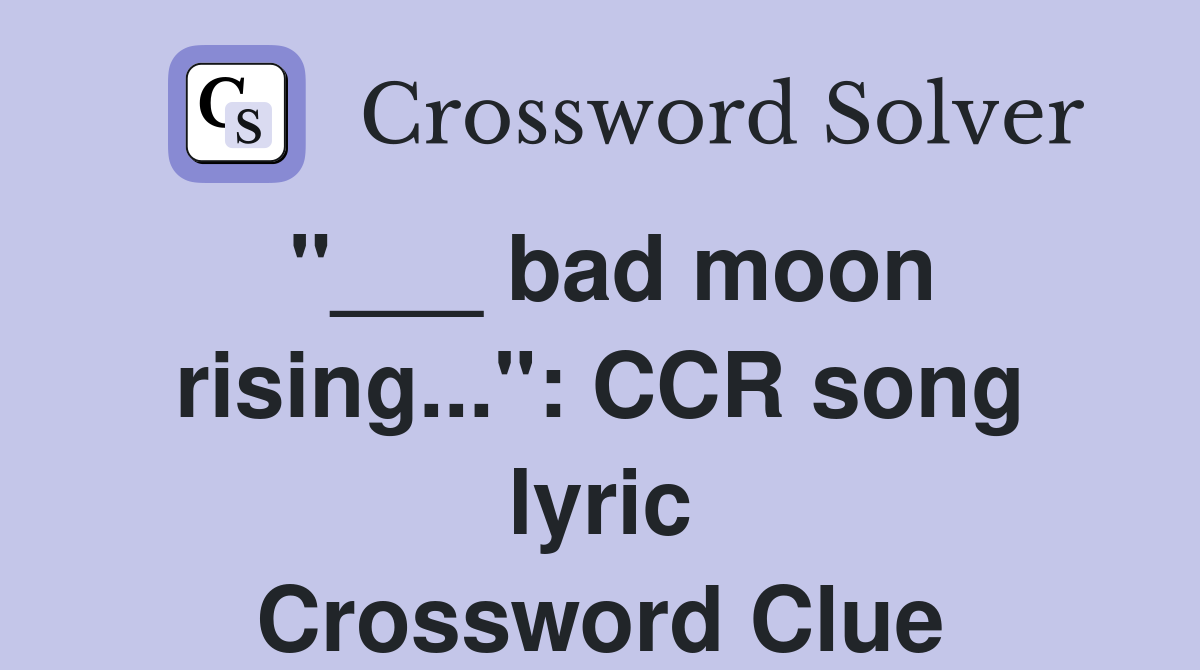"___ bad moon rising...": CCR song lyric Crossword Clue
