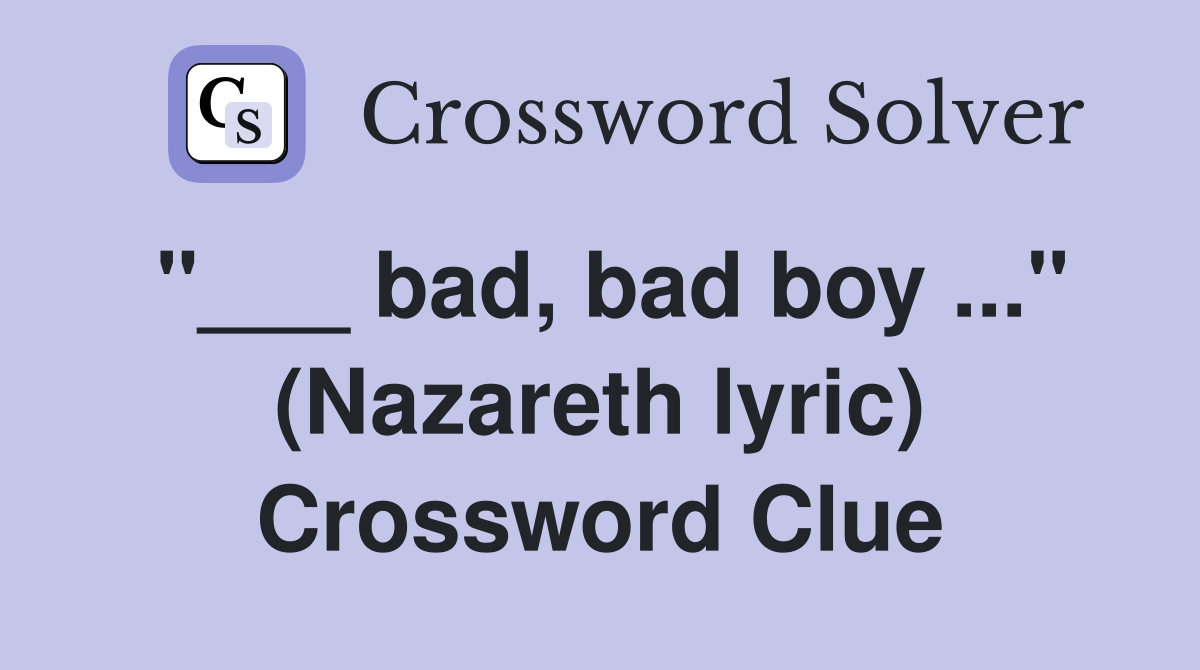 "___ bad, bad boy ..." (Nazareth lyric) Crossword Clue