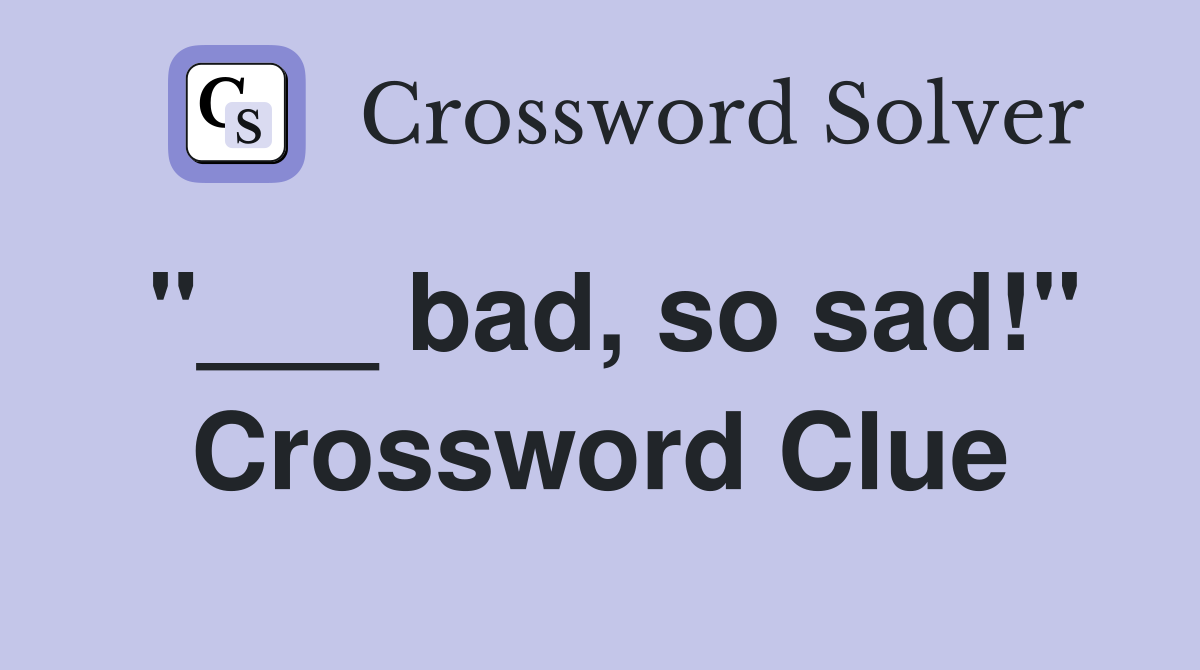 "___ bad, so sad!" Crossword Clue