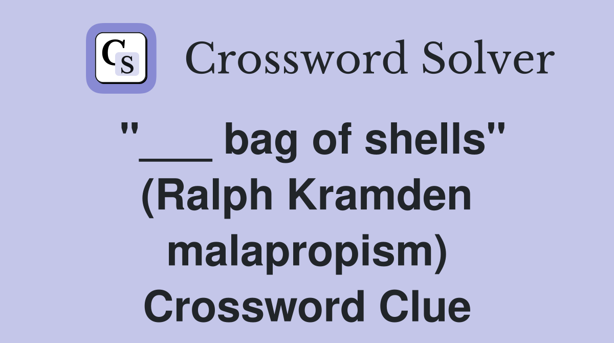 "___ bag of shells" (Ralph Kramden malapropism) Crossword Clue