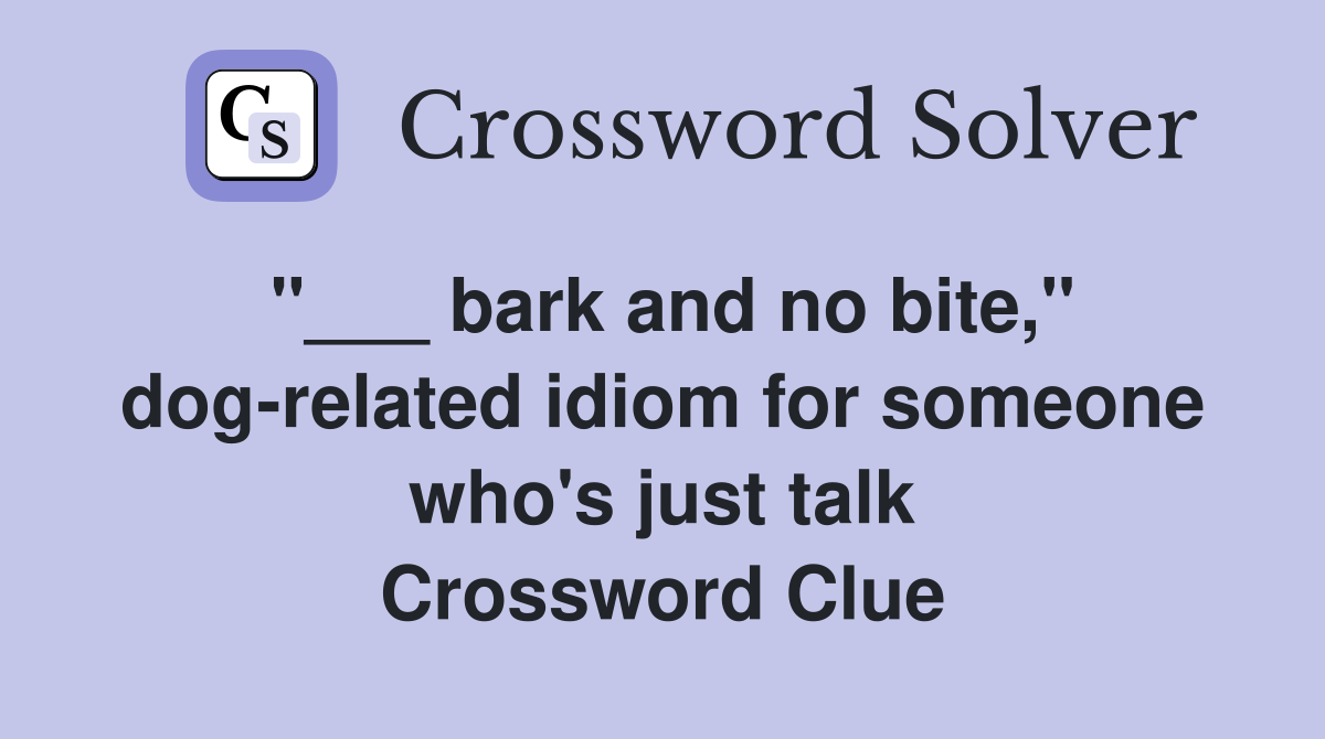 "___ bark and no bite," dog-related idiom for someone who's just talk Crossword Clue
