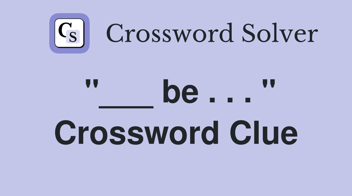 "___ be . . . " Crossword Clue