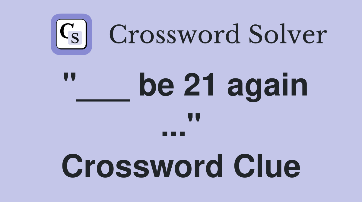 "___ be 21 again ..." Crossword Clue
