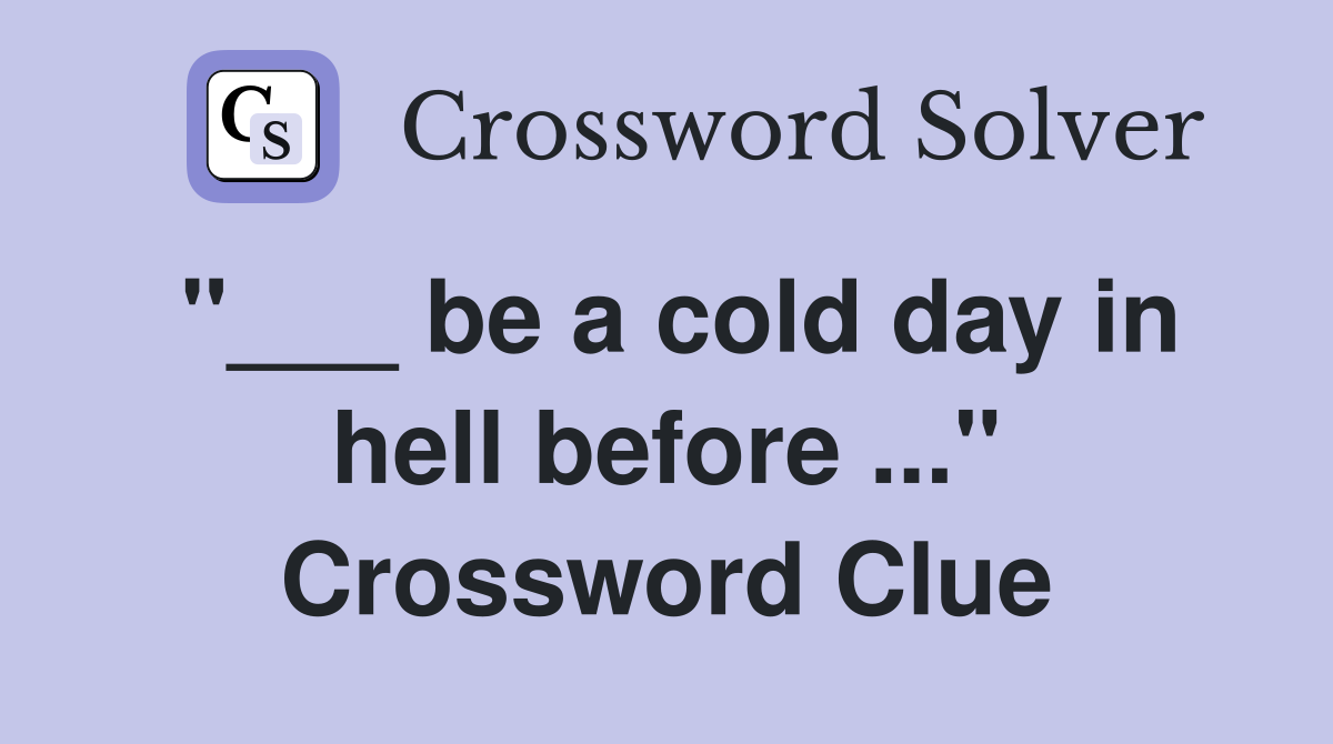 "___ be a cold day in hell before ..." Crossword Clue