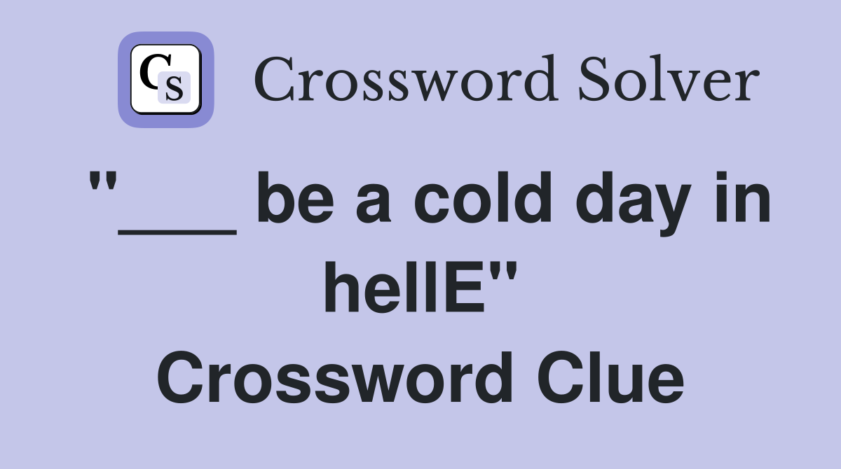 "___ be a cold day in hellE" Crossword Clue