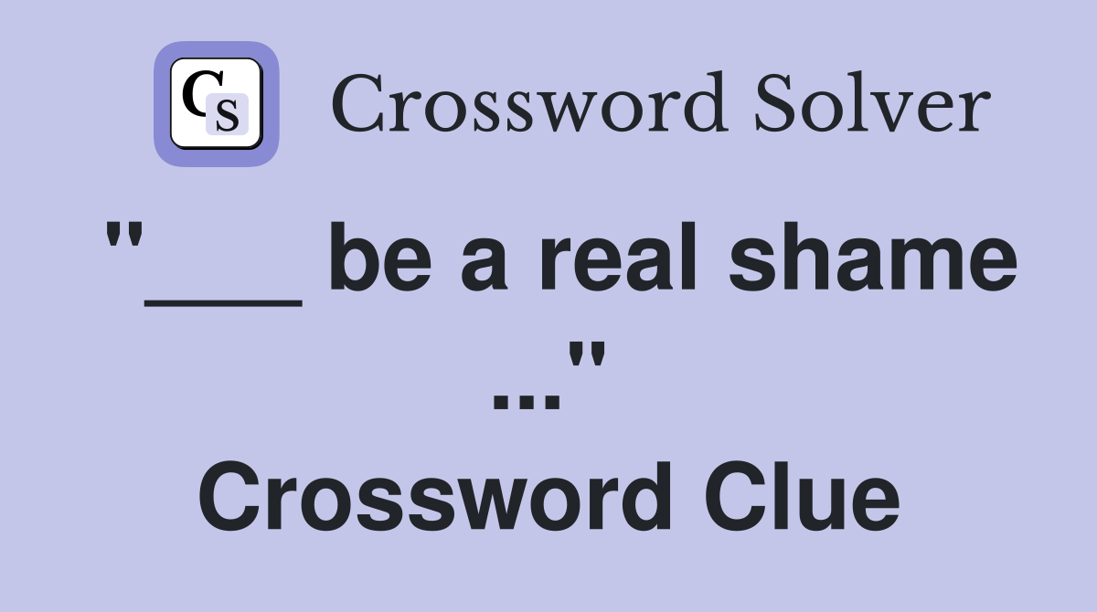 "___ be a real shame ..." Crossword Clue
