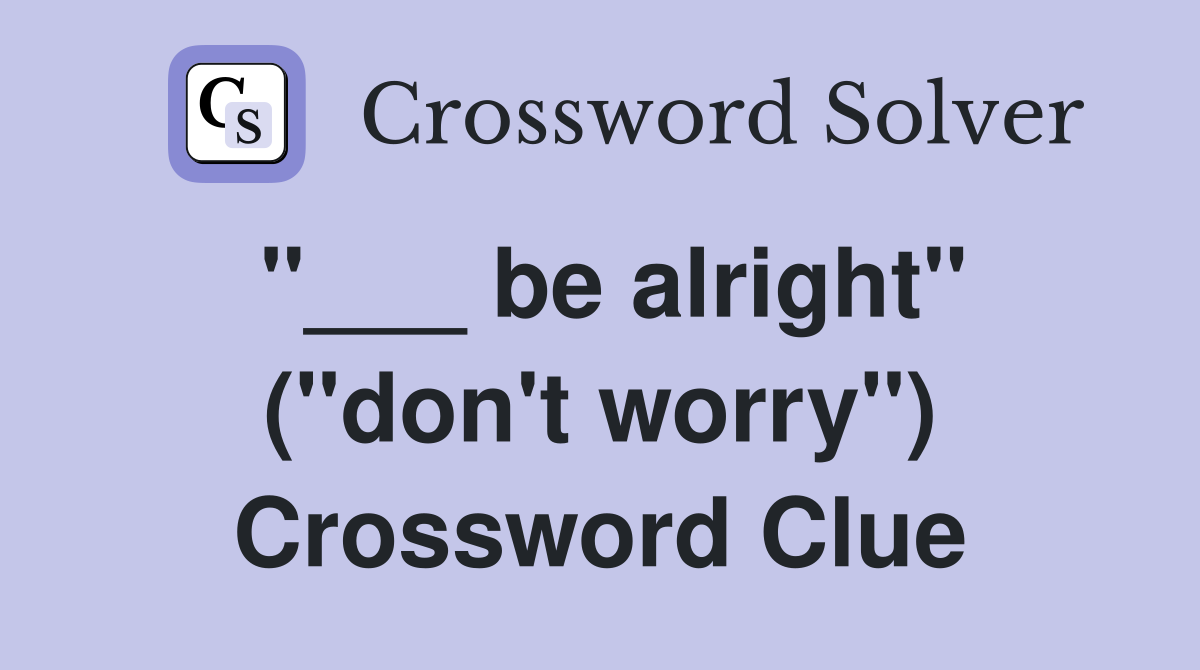 "___ be alright" ("don't worry") Crossword Clue