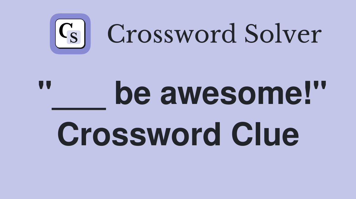 "___ be awesome!" Crossword Clue