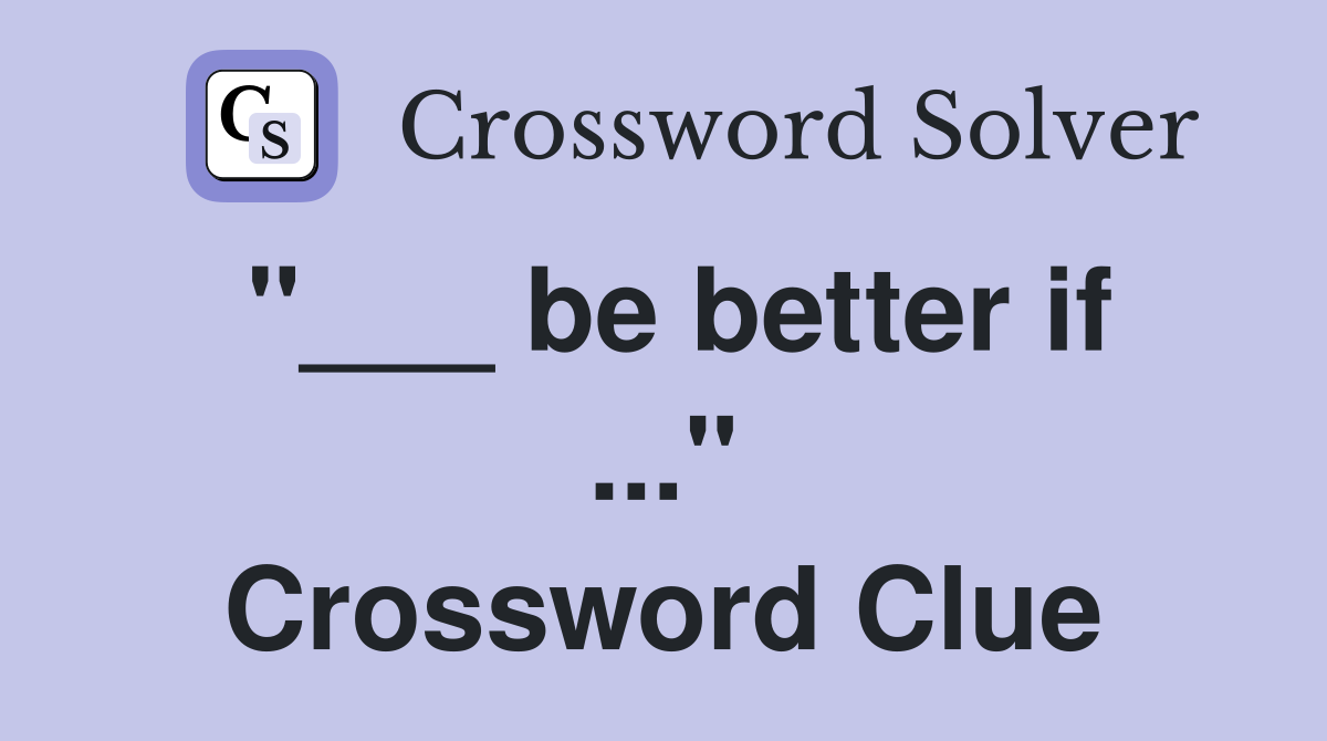 "___ be better if ..." Crossword Clue