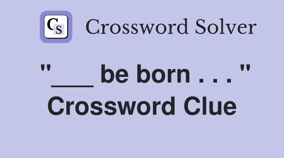 "___ be born . . . " Crossword Clue