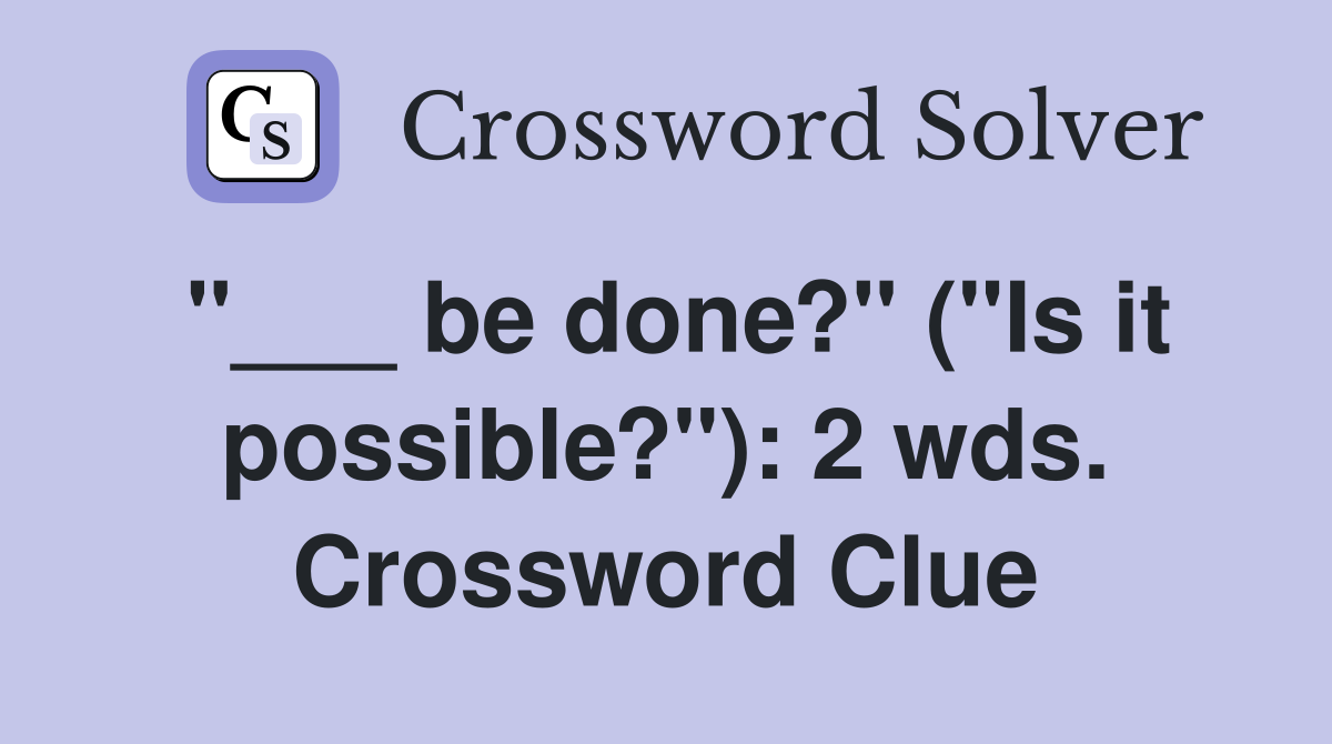 "___ be done?" ("Is it possible?"): 2 wds. Crossword Clue