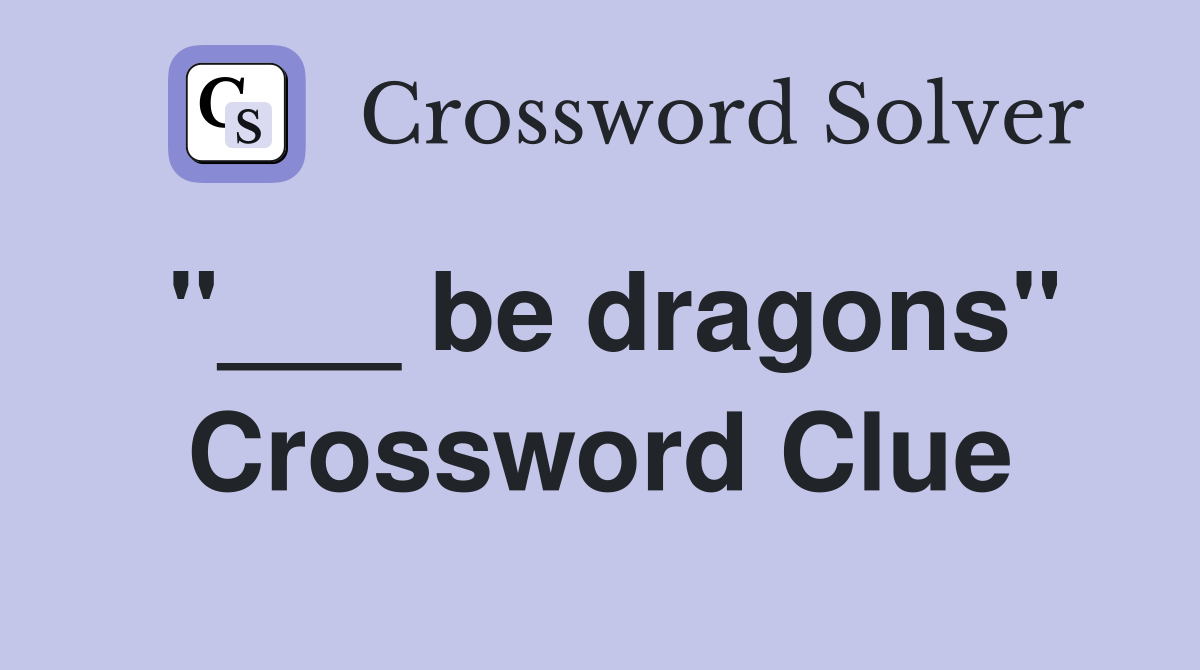 "___ be dragons" Crossword Clue