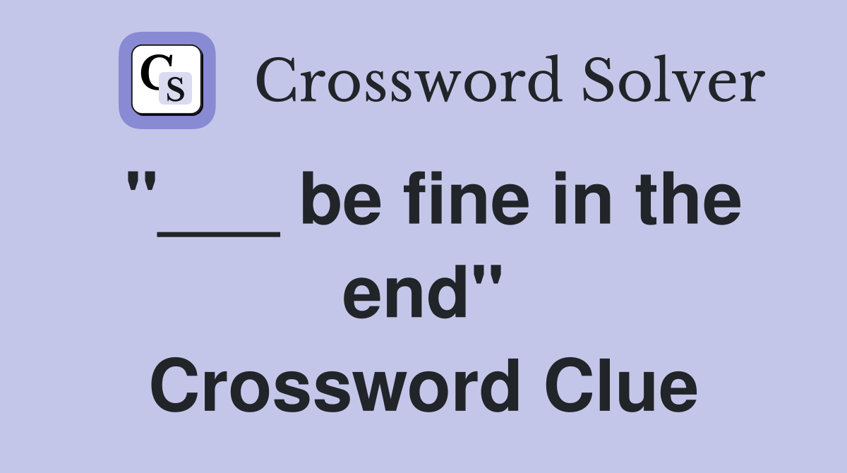 "___ be fine in the end" Crossword Clue