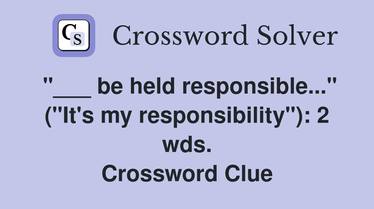 "___ be held responsible..." ("It's my responsibility"): 2 wds. Crossword Clue