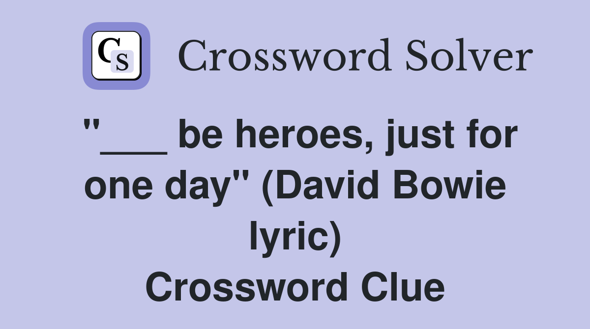 "___ be heroes, just for one day" (David Bowie lyric) Crossword Clue
