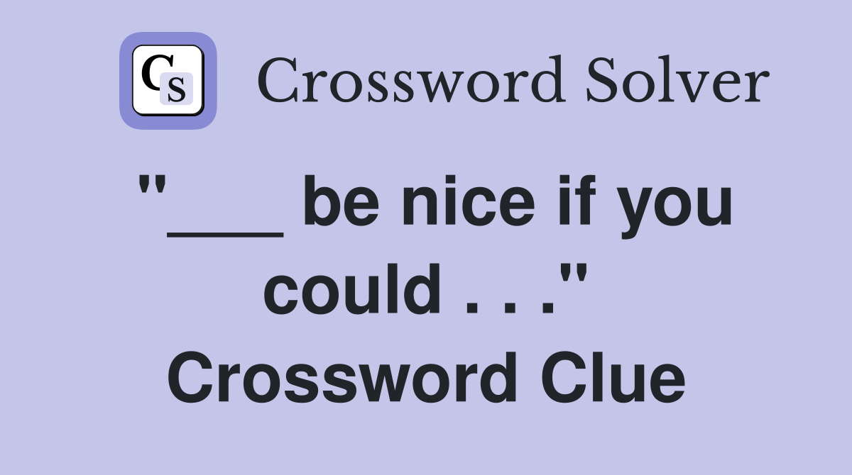 "___ be nice if you could . . ." Crossword Clue