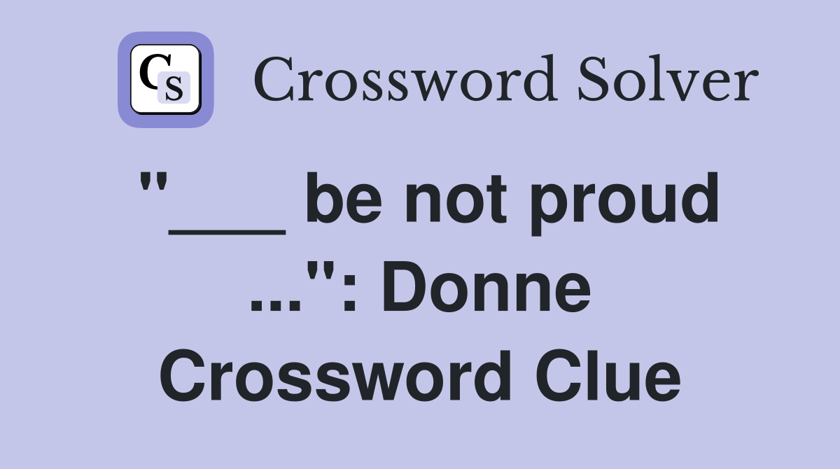 "___ be not proud ...": Donne Crossword Clue