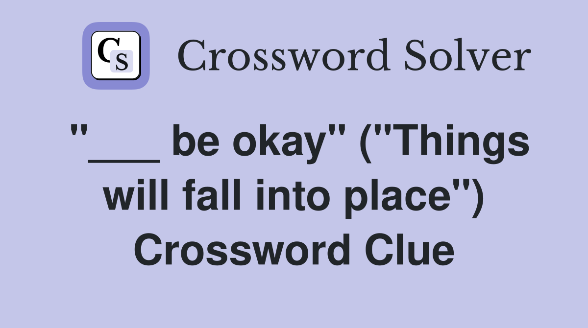 "___ be okay" ("Things will fall into place") Crossword Clue