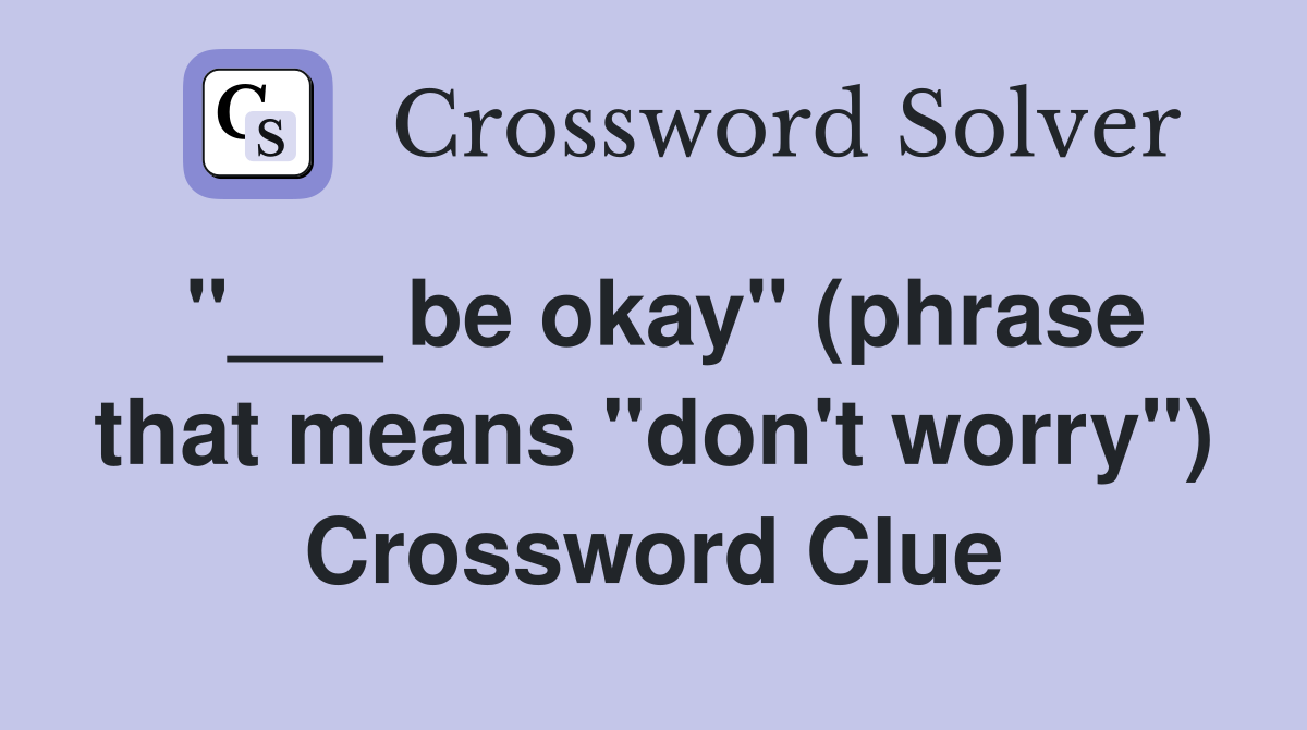"___ be okay" (phrase that means "don't worry") Crossword Clue