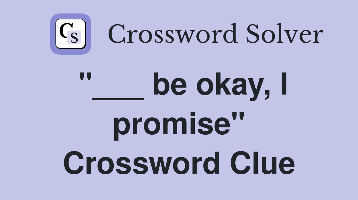 "___ be okay, I promise" Crossword Clue