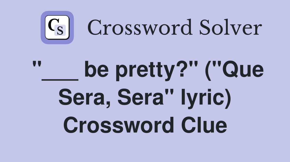 "___ be pretty?" ("Que Sera, Sera" lyric) Crossword Clue