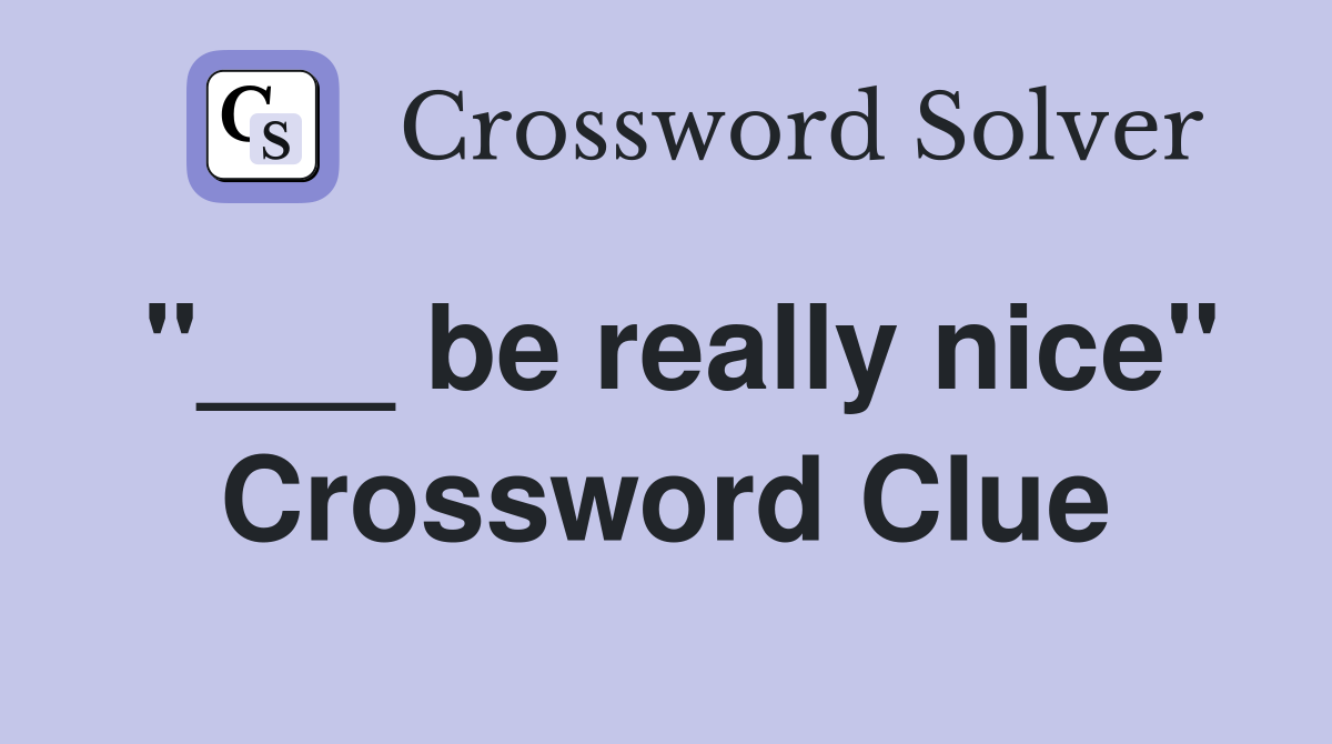 "___ be really nice" Crossword Clue