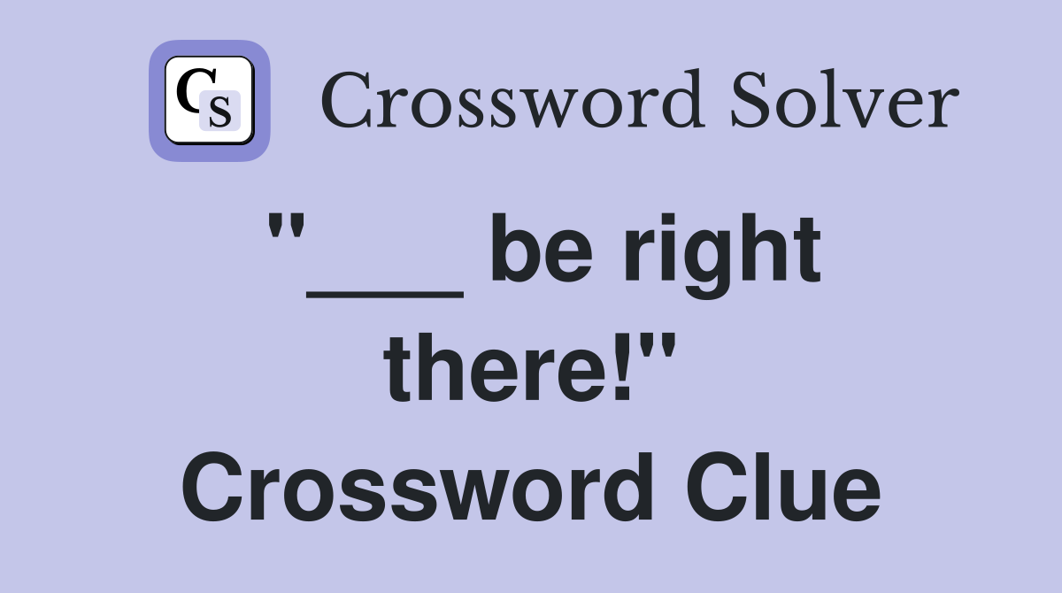 "___ be right there!" Crossword Clue