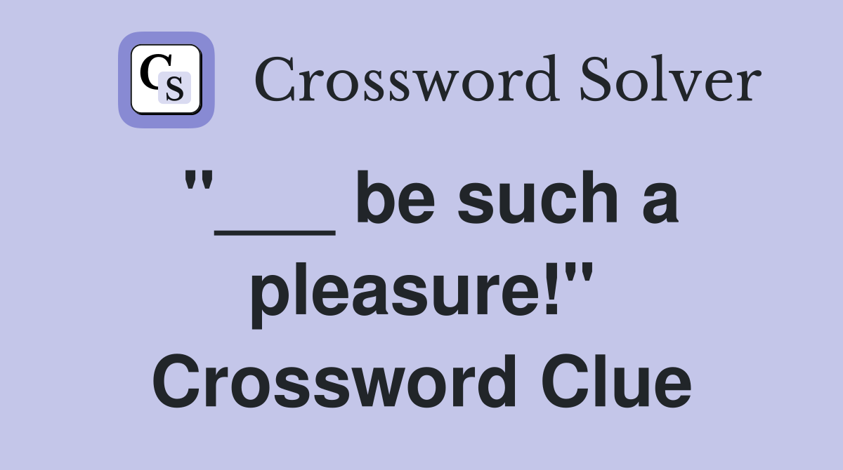 "___ be such a pleasure!" Crossword Clue