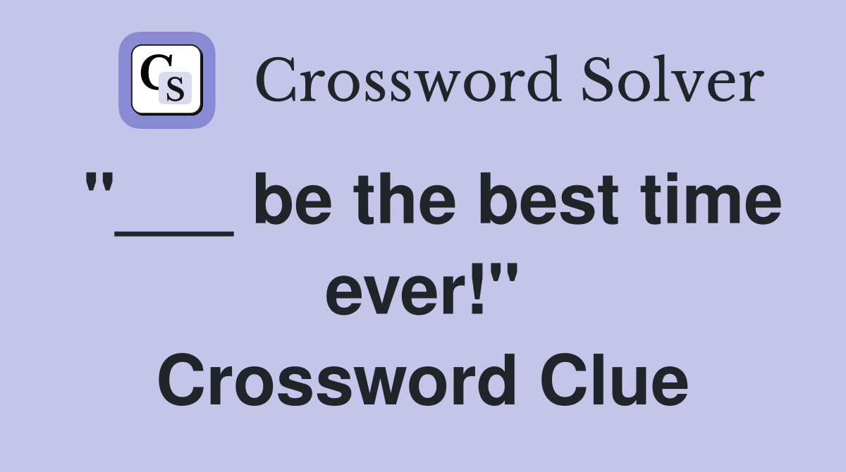 "___ be the best time ever!" Crossword Clue
