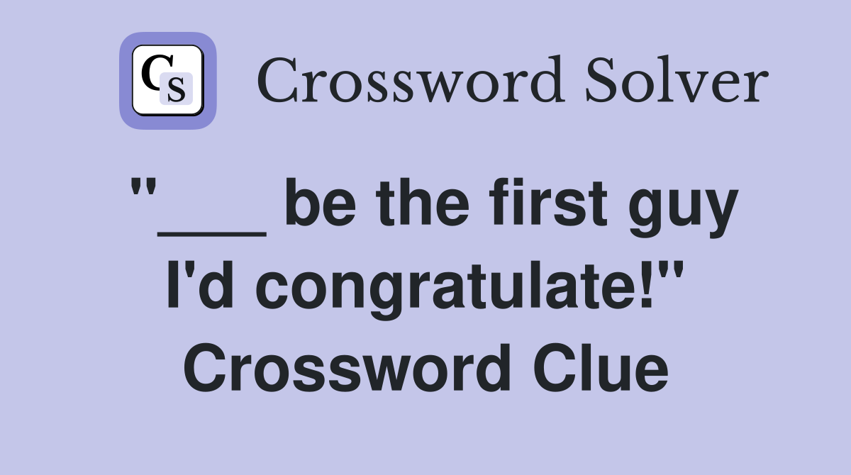 "___ be the first guy I'd congratulate!" Crossword Clue