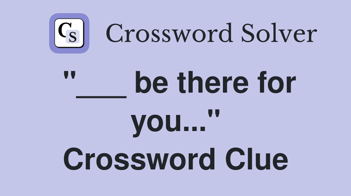 "___ be there for you..." Crossword Clue
