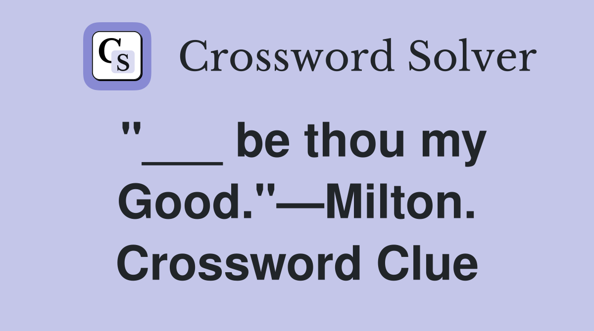 "___ be thou my Good."—Milton.­­ Crossword Clue