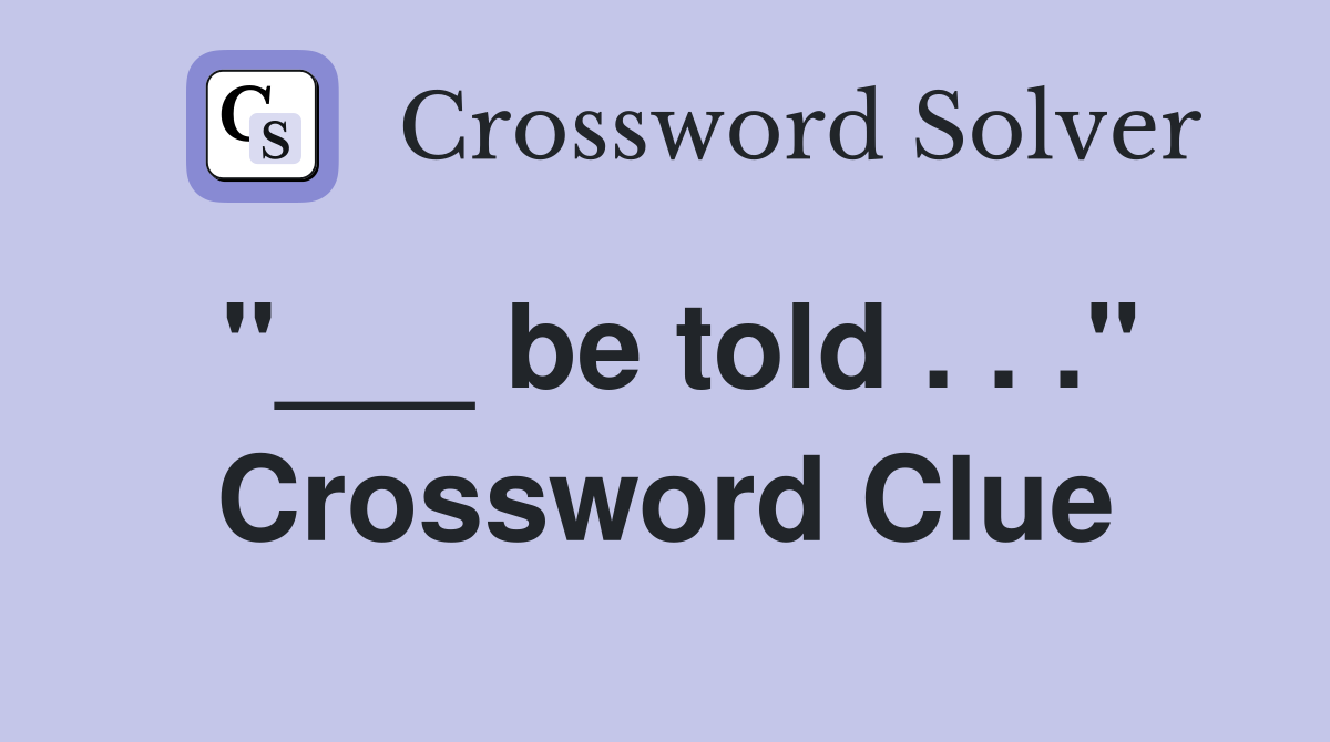 "___ be told . . ." Crossword Clue