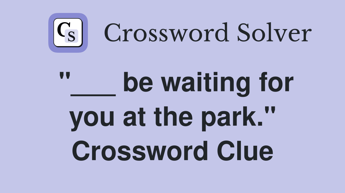 "___ be waiting for you at the park." Crossword Clue