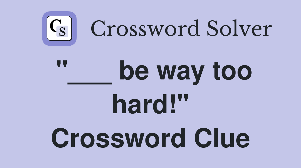 "___ be way too hard!" Crossword Clue