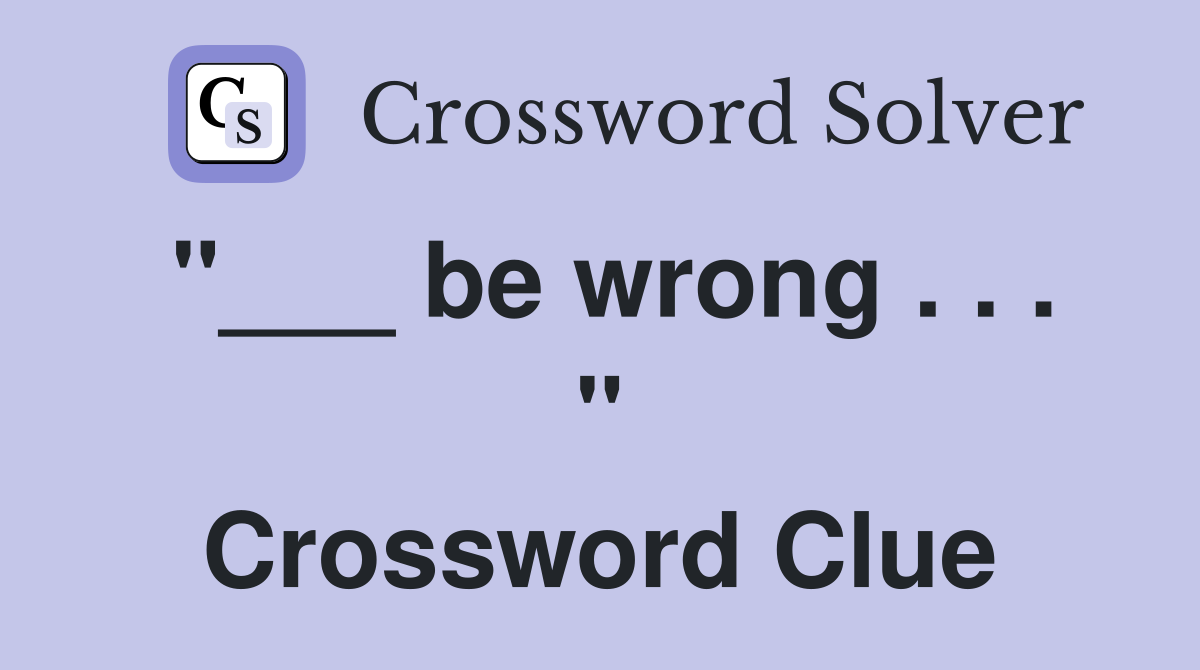 "___ be wrong . . . " Crossword Clue