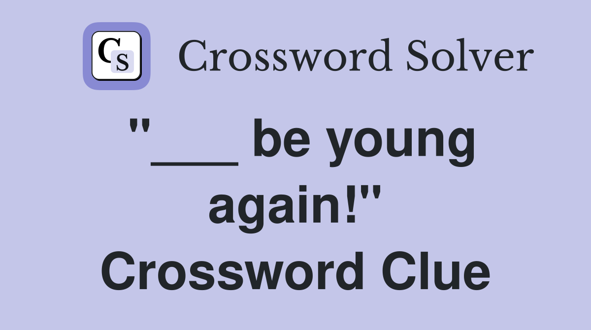 "___ be young again!" Crossword Clue