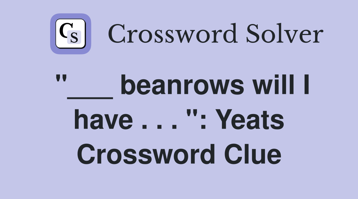 "___ beanrows will I have . . . ": Yeats Crossword Clue