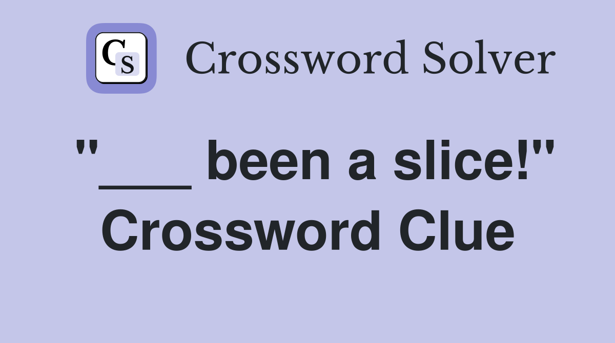 "___ been a slice!" Crossword Clue